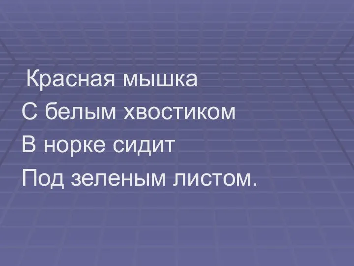 Красная мышка С белым хвостиком В норке сидит Под зеленым листом.