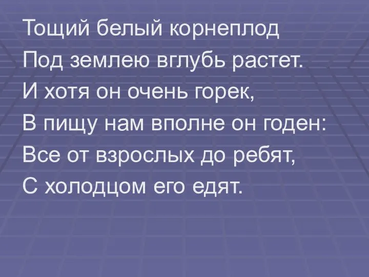 Тощий белый корнеплод Под землею вглубь растет. И хотя он очень