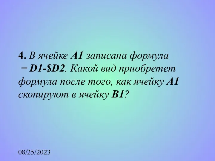 08/25/2023 4. В ячейке А1 записана формула = D1-$D2. Какой вид