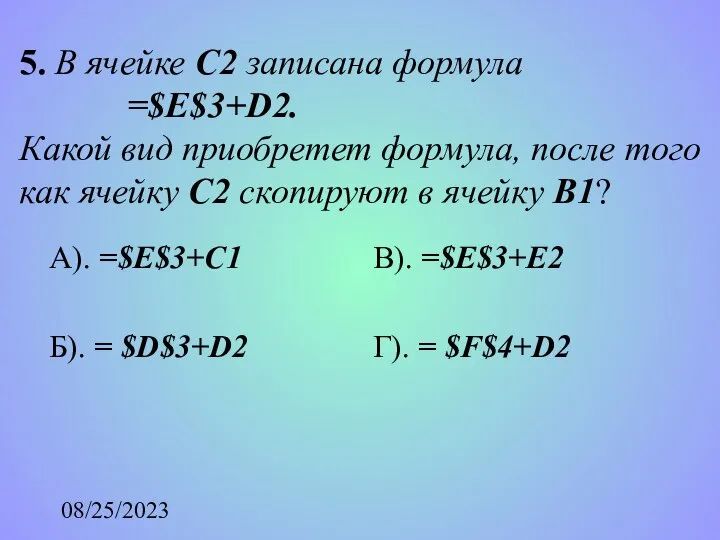 08/25/2023 5. В ячейке С2 записана формула =$E$3+D2. Какой вид приобретет