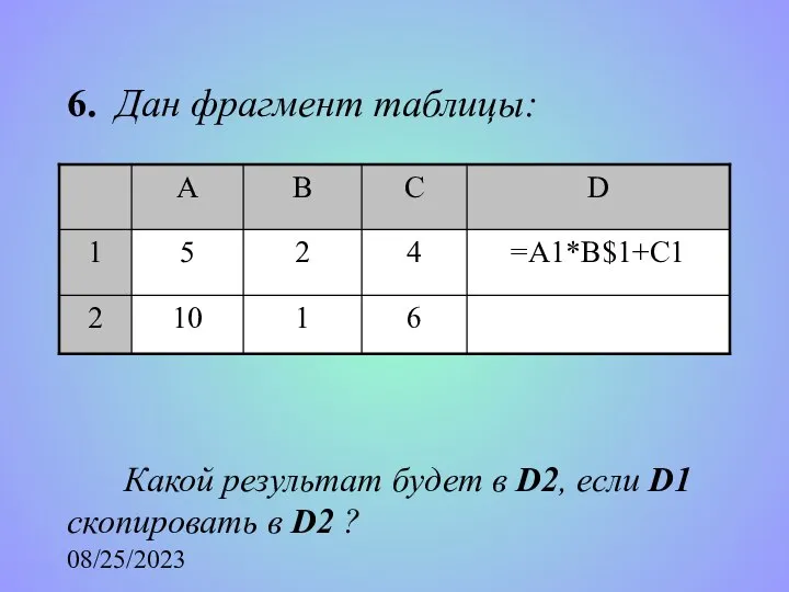 08/25/2023 6. Дан фрагмент таблицы: Какой результат будет в D2, если D1 скопировать в D2 ?