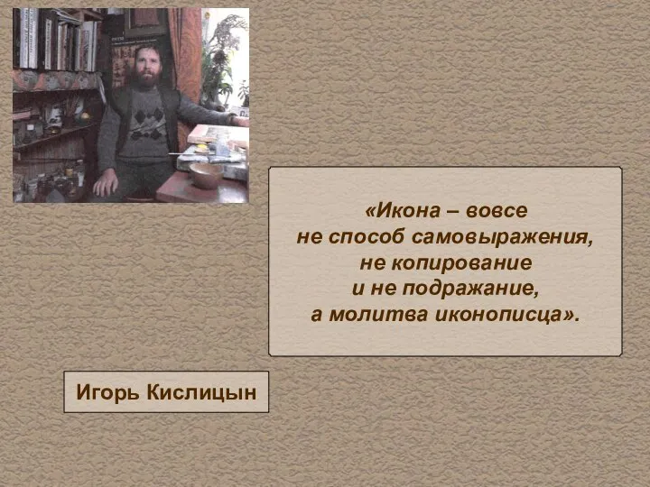 «Икона – вовсе не способ самовыражения, не копирование и не подражание, а молитва иконописца». Игорь Кислицын