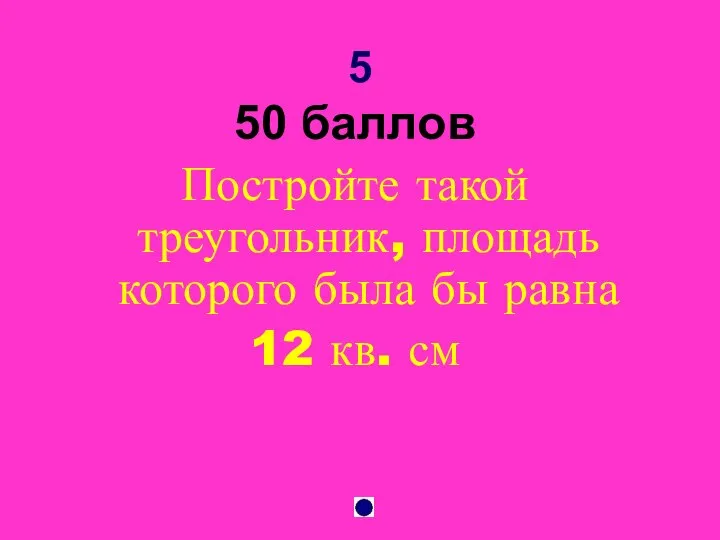 5 50 баллов Постройте такой треугольник, площадь которого была бы равна 12 кв. см