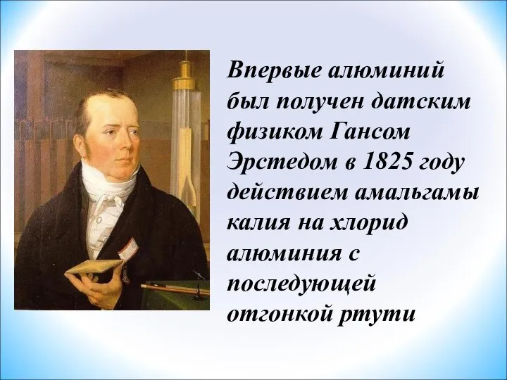 Впервые алюминий был получен датским физиком Гансом Эрстедом в 1825 году