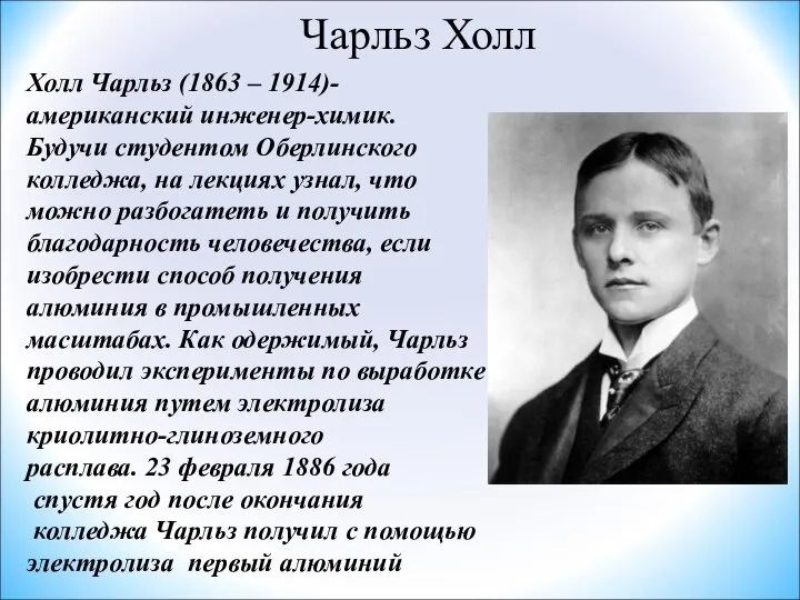 Чарльз Холл Холл Чарльз (1863 – 1914)- американский инженер-химик. Будучи студентом