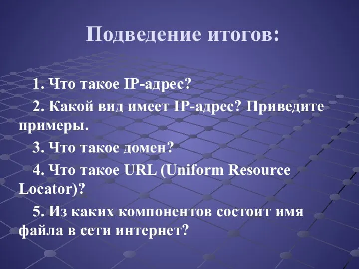 Подведение итогов: 1. Что такое IP-адрес? 2. Какой вид имеет IP-адрес?