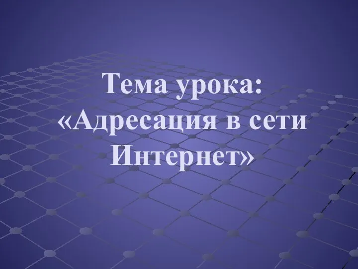 Тема урока: «Адресация в сети Интернет»