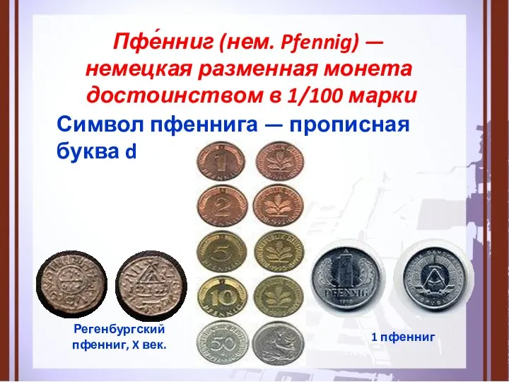 Пфе́нниг (нем. Pfennig) — немецкая разменная монета достоинством в 1/100 марки