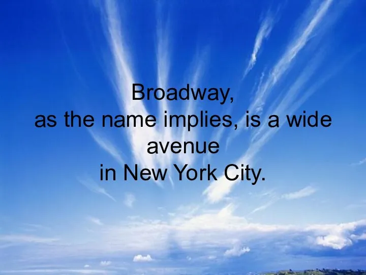 Broadway, as the name implies, is a wide avenue in New York City.