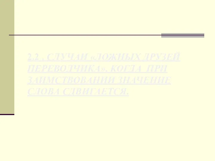 2.2 . СЛУЧАИ «ЛОЖНЫХ ДРУЗЕЙ ПЕРЕВОДЧИКА», КОГДА ПРИ ЗАИМСТВОВАНИИ ЗНАЧЕНИЕ СЛОВА СДВИГАЕТСЯ.