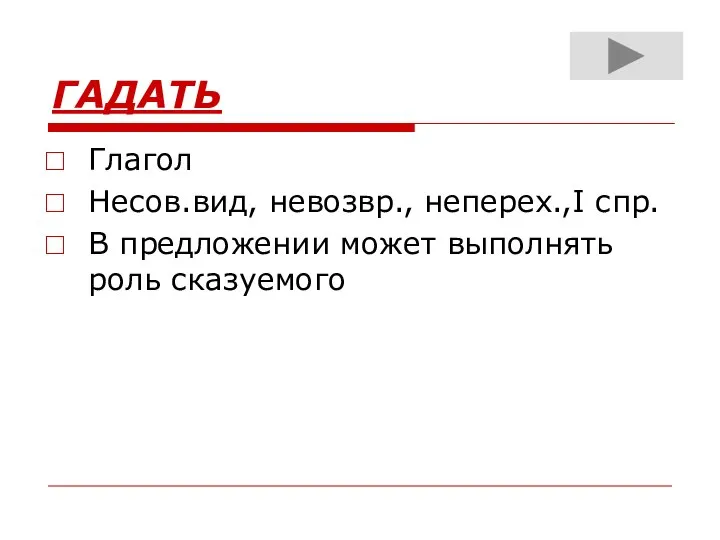 ГАДАТЬ Глагол Несов.вид, невозвр., неперех.,I спр. В предложении может выполнять роль сказуемого