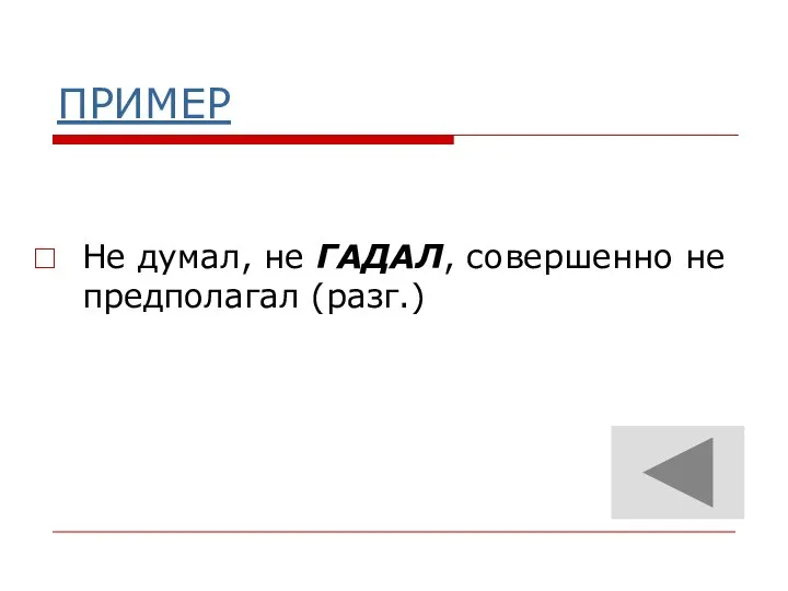 ПРИМЕР Не думал, не ГАДАЛ, совершенно не предполагал (разг.)