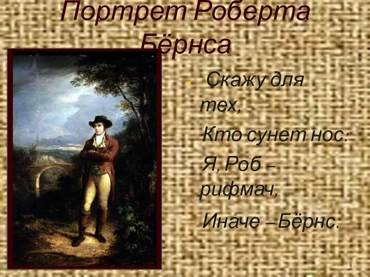 Портрет Роберта Бёрнса Скажу для тех, Кто сунет нос: Я, Роб – рифмач, Иначе – Бёрнс.