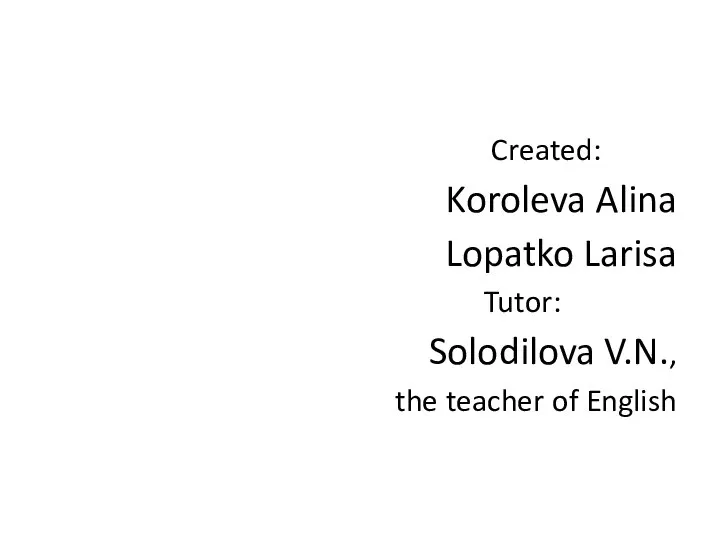 Created: Koroleva Alina Lopatko Larisa Tutor: Solodilova V.N., the teacher of English