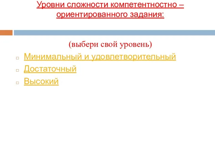 Уровни сложности компетентностно – ориентированного задания: (выбери свой уровень) Минимальный и удовлетворительный Достаточный Высокий