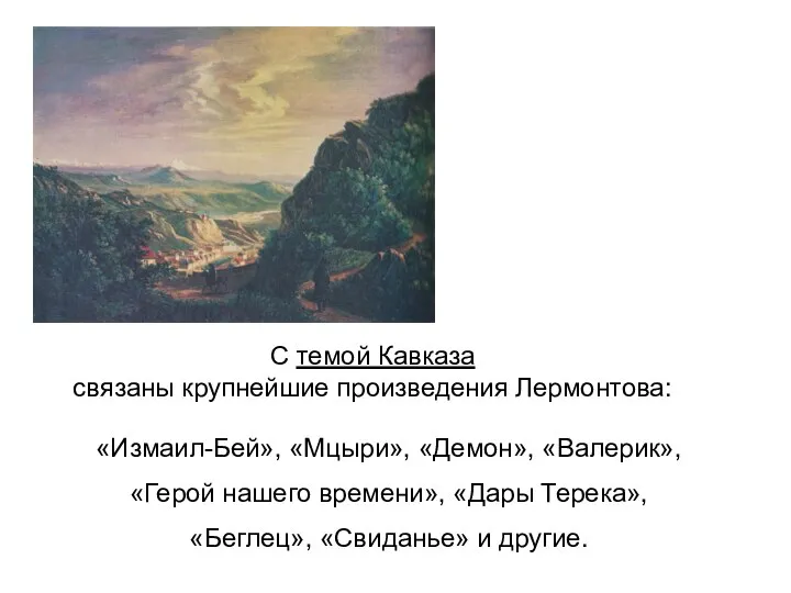 С темой Кавказа связаны крупнейшие произведения Лермонтова: «Измаил-Бей», «Мцыри», «Демон», «Валерик»,