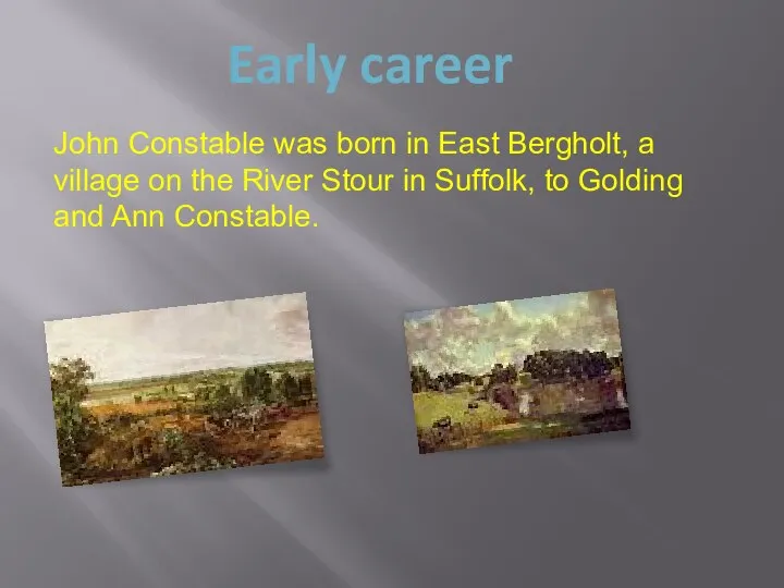 Early career John Constable was born in East Bergholt, a village