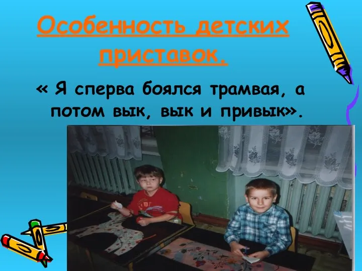 Особенность детских приставок. « Я сперва боялся трамвая, а потом вык, вык и привык».