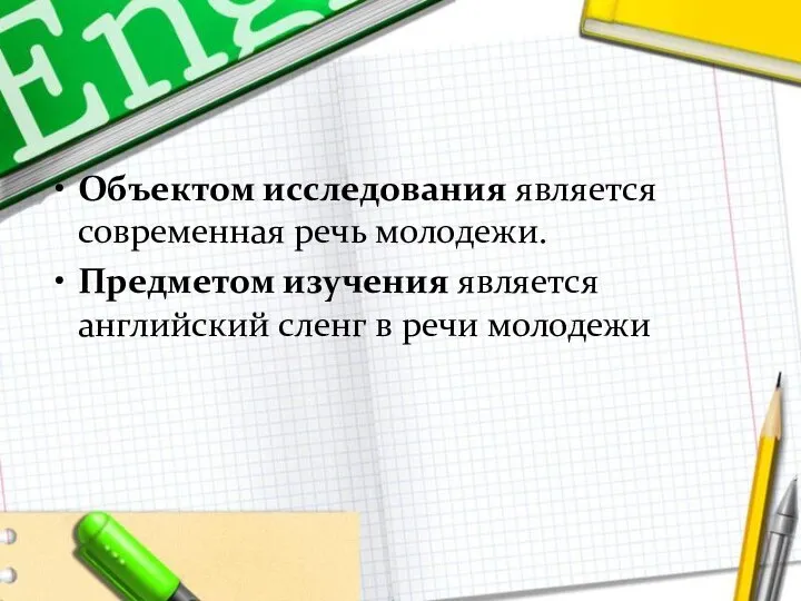 Объектом исследования является современная речь молодежи. Предметом изучения является английский сленг в речи молодежи