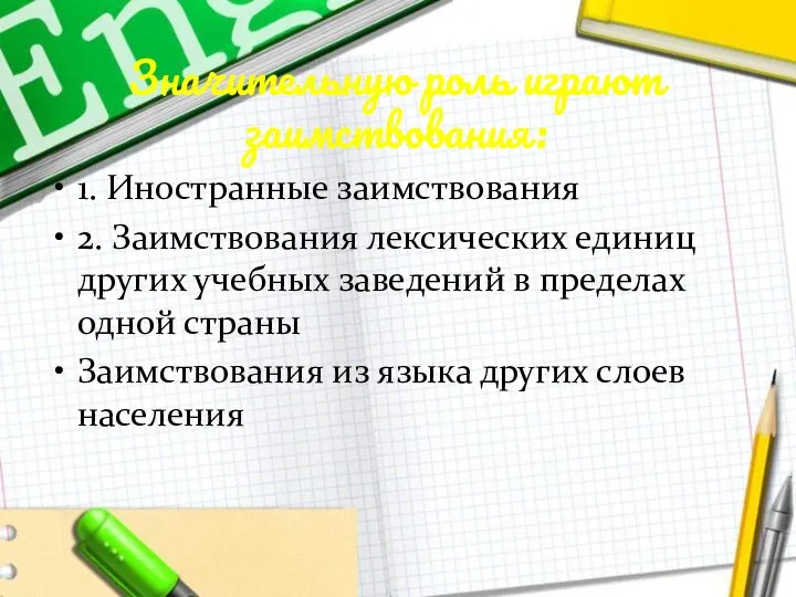 Значительную роль играют заимствования: 1. Иностранные заимствования 2. Заимствования лексических единиц