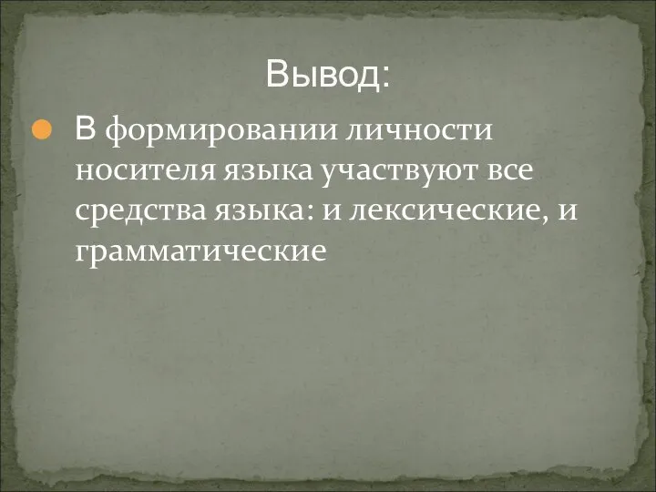 Вывод: В формировании личности носителя языка участвуют все средства языка: и лексические, и грамматические