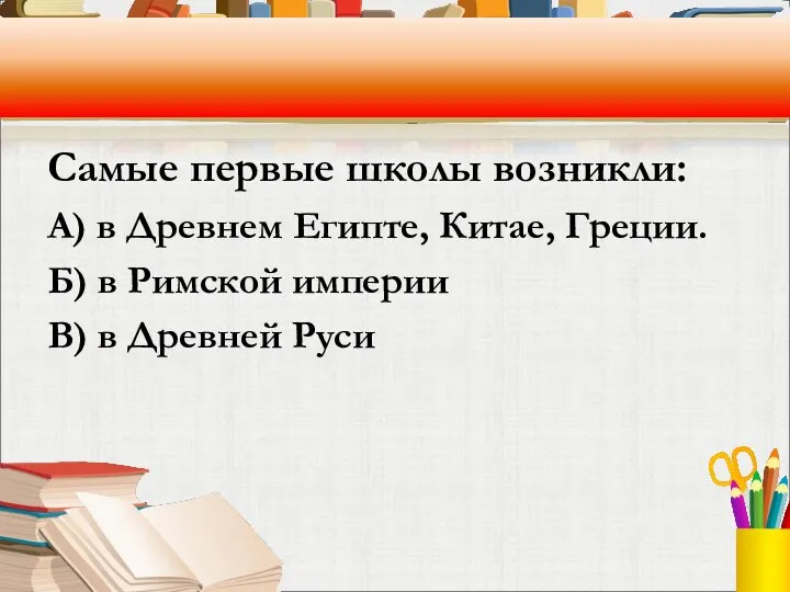 Самые первые школы возникли: А) в Древнем Египте, Китае, Греции. Б)