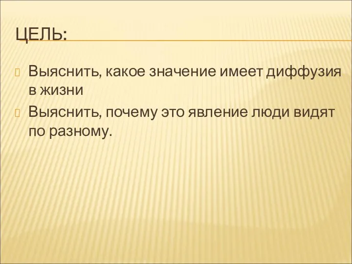 ЦЕЛЬ: Выяснить, какое значение имеет диффузия в жизни Выяснить, почему это явление люди видят по разному.