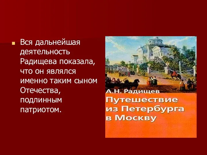 Вся дальнейшая деятельность Радищева показала, что он являлся именно таким сыном Отечества, подлинным патриотом.