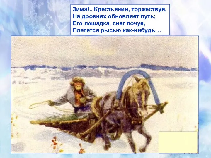 Зима!.. Крестьянин, торжествуя, На дровнях обновляет путь; Его лошадка, снег почуя, Плетется рысью как-нибудь…