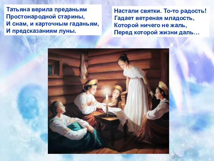 Татьяна верила преданьям Простонародной старины, И снам, и карточным гаданьям, И