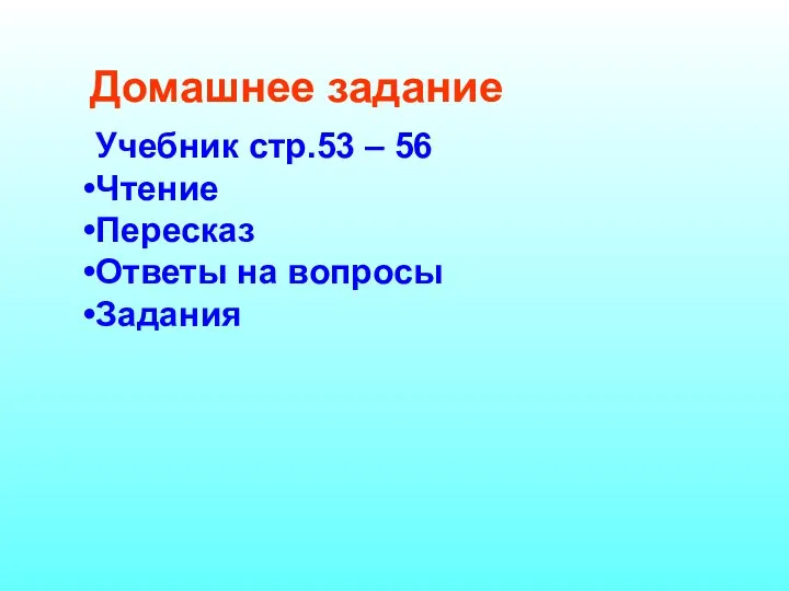 Домашнее задание Учебник стр.53 – 56 Чтение Пересказ Ответы на вопросы Задания