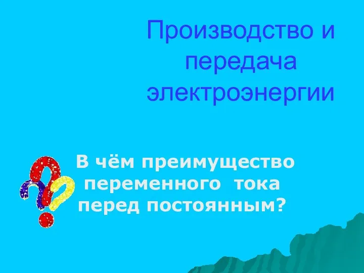 Производство и передача электроэнергии В чём преимущество переменного тока перед постоянным?