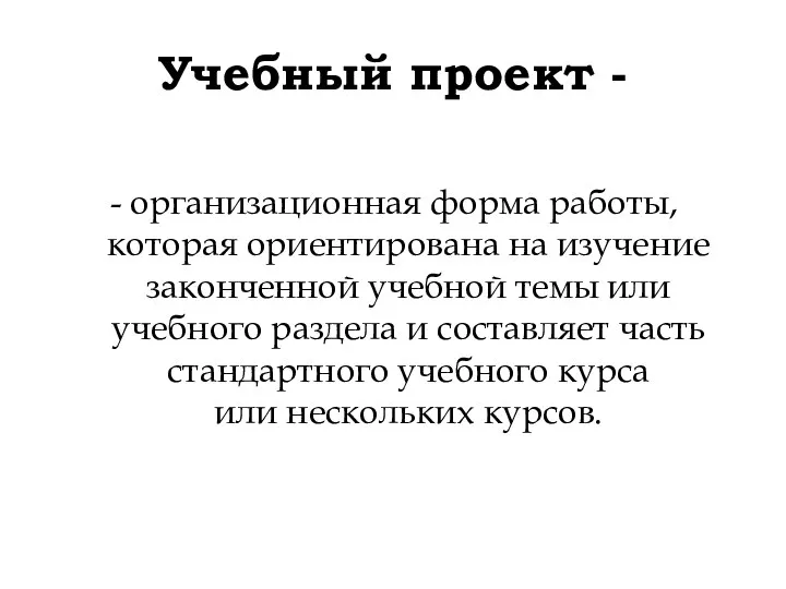 Учебный проект - - организационная форма работы, которая ориентирована на изучение