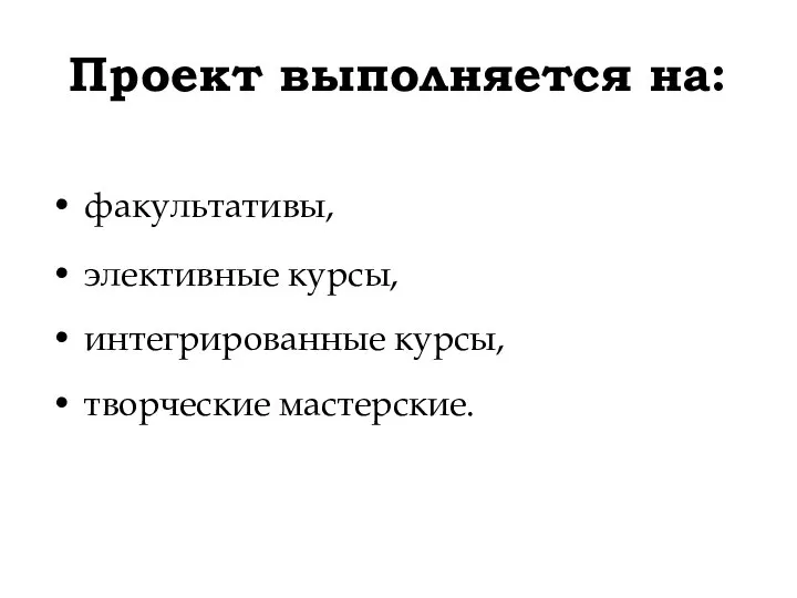 Проект выполняется на: факультативы, элективные курсы, интегрированные курсы, творческие мастерские.