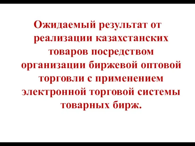 Ожидаемый результат от реализации казахстанских товаров посредством организации биржевой оптовой торговли