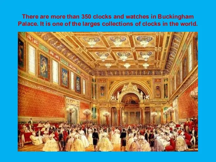 There are more than 350 clocks and watches in Buckingham Palace.