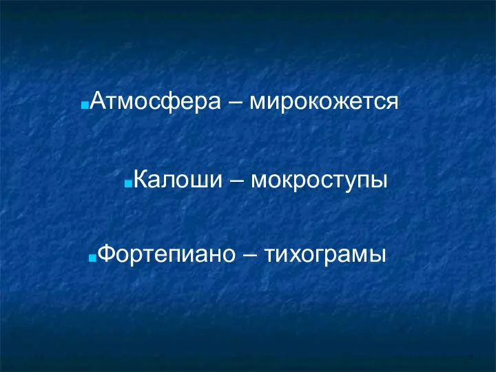 Атмосфера – мирокожется Калоши – мокроступы Фортепиано – тихограмы