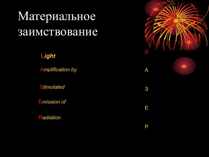 Материальное заимствование Light Аmplification by Stimulated Emission of Radiation Л А З Е Р