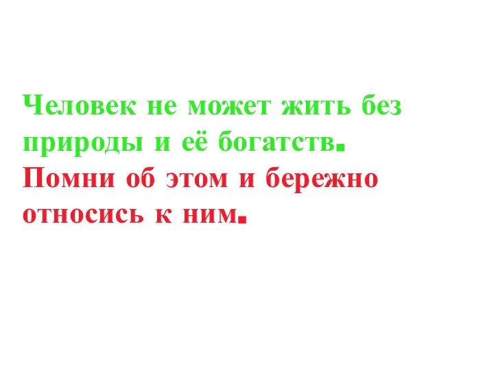 Человек не может жить без природы и её богатств. Помни об