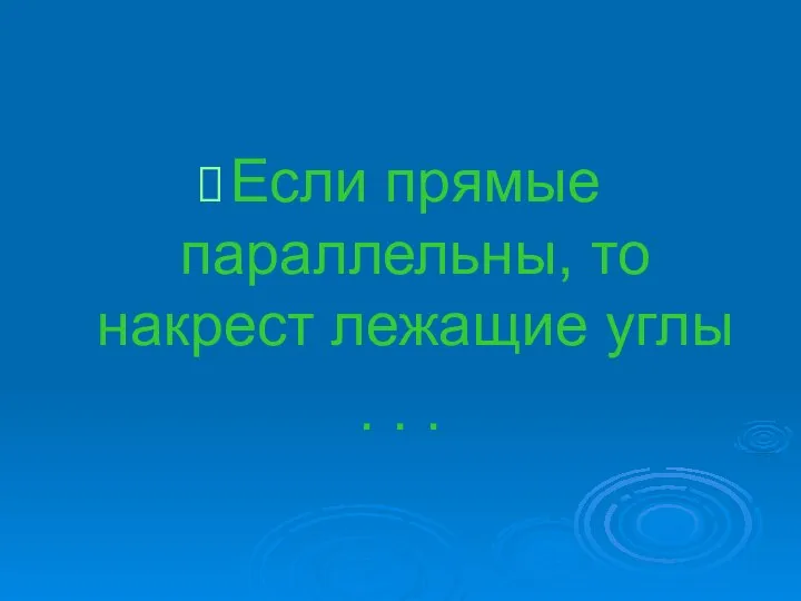 Если прямые параллельны, то накрест лежащие углы . . .