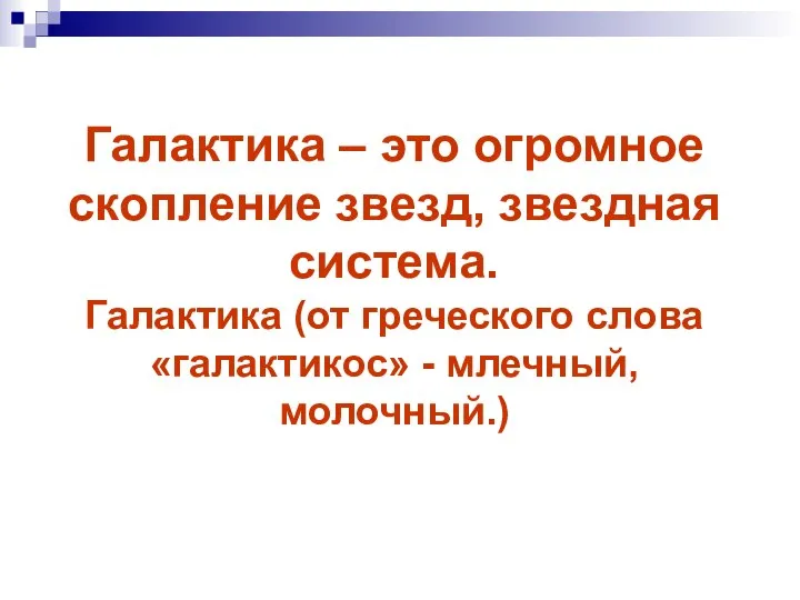 Галактика – это огромное скопление звезд, звездная система. Галактика (от греческого слова «галактикос» - млечный, молочный.)