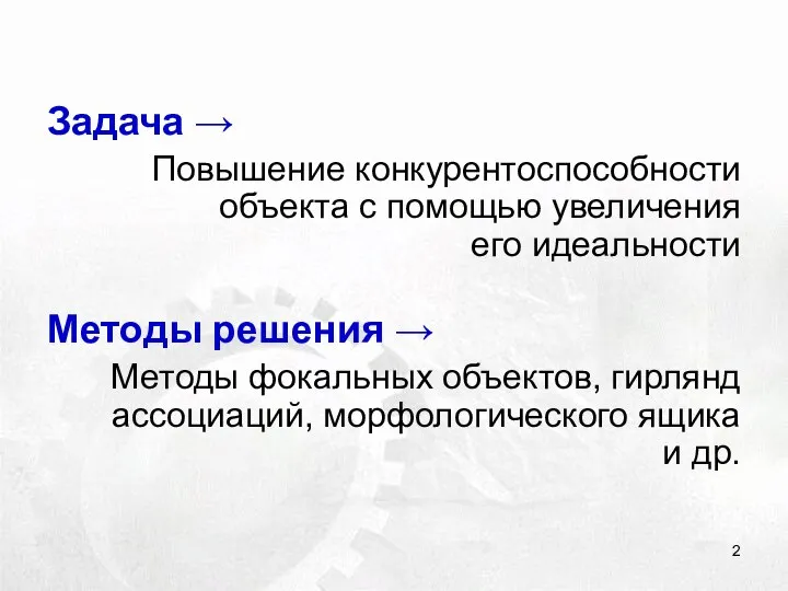 Задача → Повышение конкурентоспособности объекта с помощью увеличения его идеальности Методы