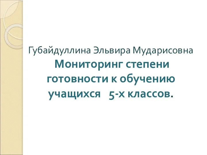 Губайдуллина Эльвира Мударисовна Мониторинг степени готовности к обучению учащихся 5-х классов.