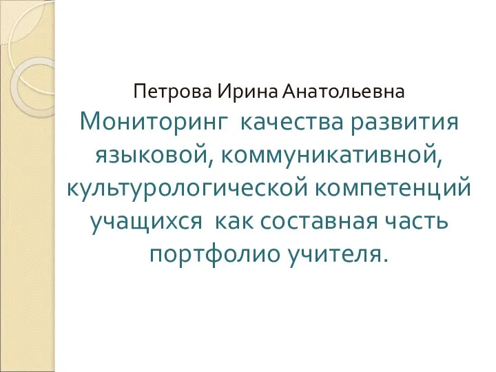 Петрова Ирина Анатольевна Мониторинг качества развития языковой, коммуникативной, культурологической компетенций учащихся как составная часть портфолио учителя.