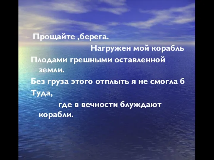 Прощайте ,берега. Нагружен мой корабль Плодами грешными оставленной земли. Без груза