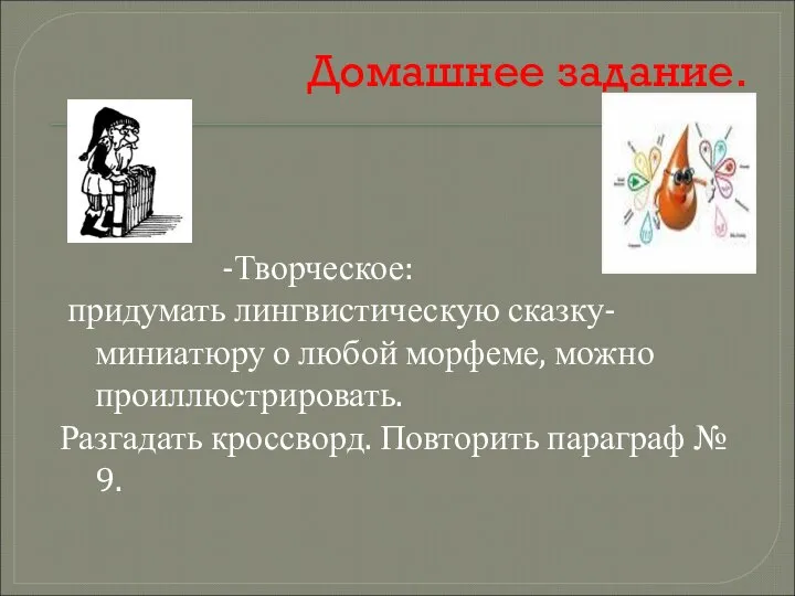 Домашнее задание. -Творческое: придумать лингвистическую сказку-миниатюру о любой морфеме, можно проиллюстрировать.