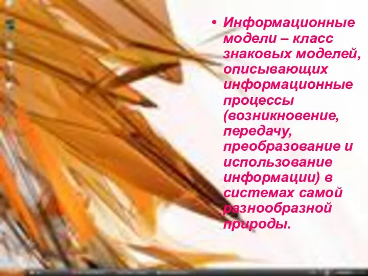 Информационные модели – класс знаковых моделей, описывающих информационные процессы (возникновение, передачу,