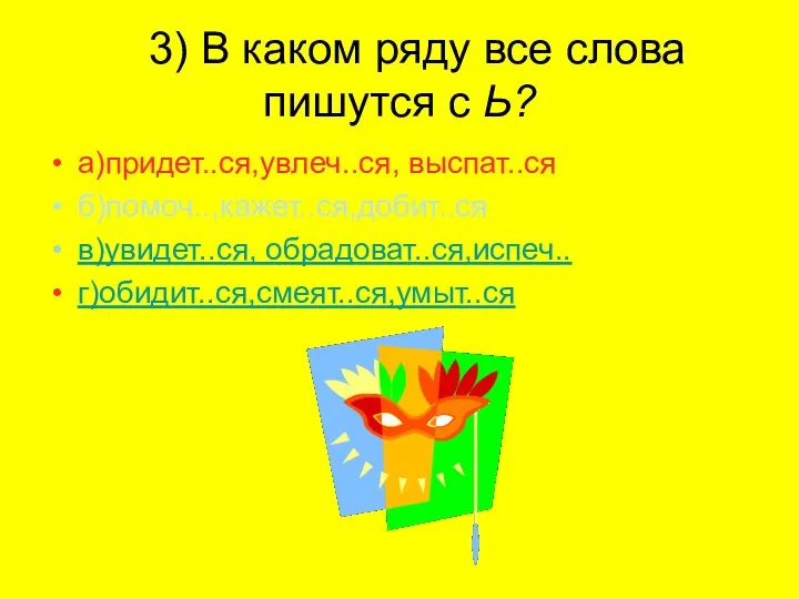 3) В каком ряду все слова пишутся с Ь? а)придет..ся,увлеч..ся, выспат..ся б)помоч..,кажет..ся,добит..ся в)увидет..ся, обрадоват..ся,испеч.. г)обидит..ся,смеят..ся,умыт..ся