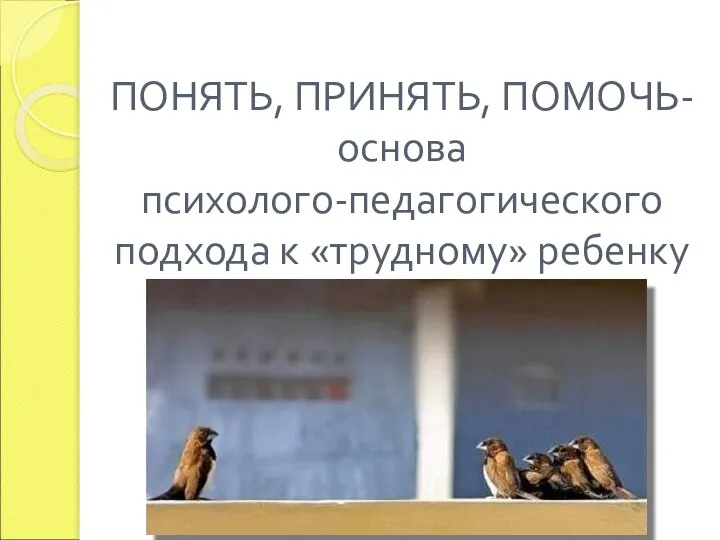 ПОНЯТЬ, ПРИНЯТЬ, ПОМОЧЬ- основа психолого-педагогического подхода к «трудному» ребенку