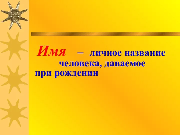 Имя – личное название человека, даваемое при рождении